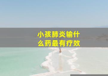 小孩肺炎输什么药最有疗效