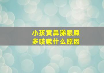 小孩黄鼻涕眼屎多咳嗽什么原因