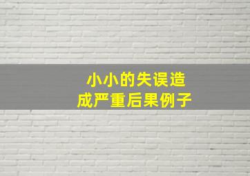 小小的失误造成严重后果例子