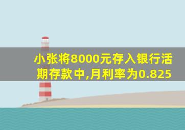 小张将8000元存入银行活期存款中,月利率为0.825