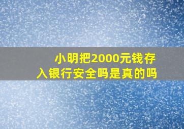 小明把2000元钱存入银行安全吗是真的吗