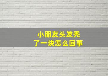 小朋友头发秃了一块怎么回事