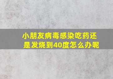 小朋友病毒感染吃药还是发烧到40度怎么办呢