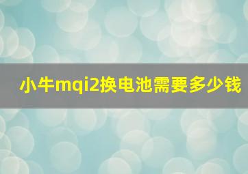 小牛mqi2换电池需要多少钱