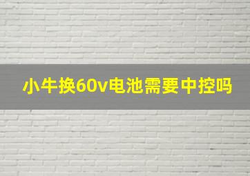 小牛换60v电池需要中控吗