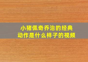 小猪佩奇乔治的经典动作是什么样子的视频