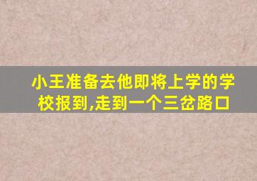 小王准备去他即将上学的学校报到,走到一个三岔路口