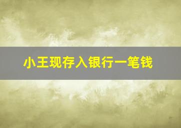 小王现存入银行一笔钱