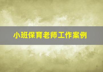 小班保育老师工作案例