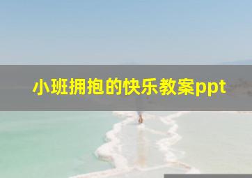 小班拥抱的快乐教案ppt