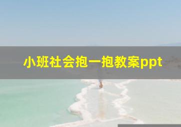 小班社会抱一抱教案ppt