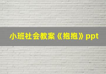 小班社会教案《抱抱》ppt