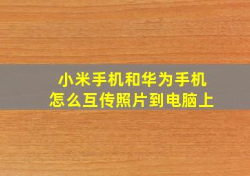 小米手机和华为手机怎么互传照片到电脑上