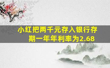 小红把两千元存入银行存期一年年利率为2.68