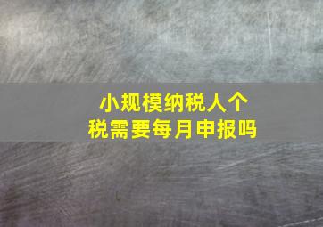 小规模纳税人个税需要每月申报吗