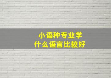 小语种专业学什么语言比较好