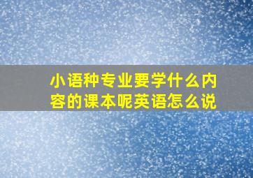 小语种专业要学什么内容的课本呢英语怎么说