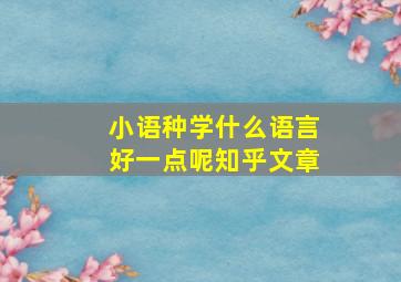 小语种学什么语言好一点呢知乎文章