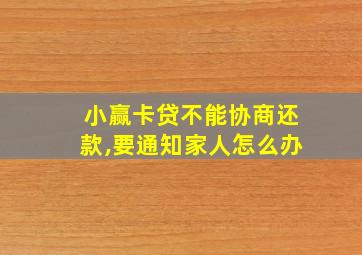 小赢卡贷不能协商还款,要通知家人怎么办