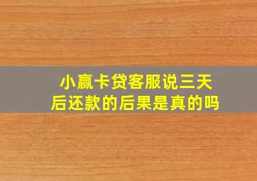 小赢卡贷客服说三天后还款的后果是真的吗