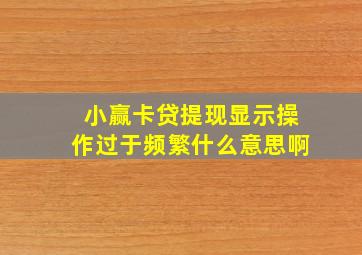 小赢卡贷提现显示操作过于频繁什么意思啊