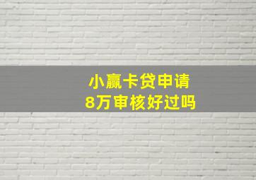 小赢卡贷申请8万审核好过吗