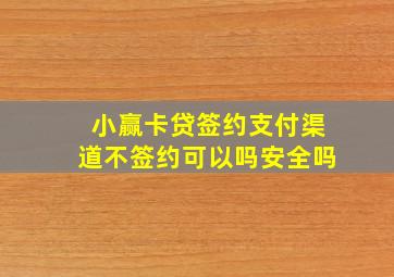 小赢卡贷签约支付渠道不签约可以吗安全吗