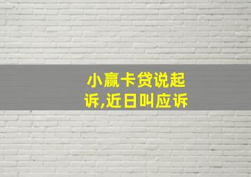 小赢卡贷说起诉,近日叫应诉