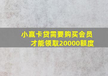 小赢卡贷需要购买会员才能领取20000额度