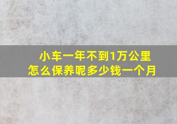 小车一年不到1万公里怎么保养呢多少钱一个月