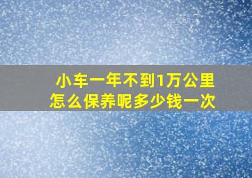 小车一年不到1万公里怎么保养呢多少钱一次