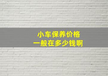 小车保养价格一般在多少钱啊