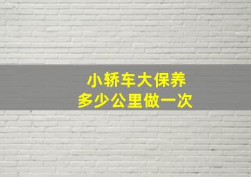 小轿车大保养多少公里做一次