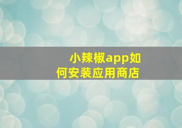 小辣椒app如何安装应用商店