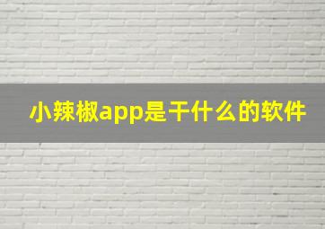 小辣椒app是干什么的软件