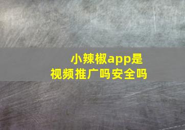 小辣椒app是视频推广吗安全吗