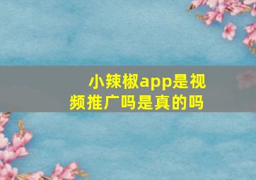 小辣椒app是视频推广吗是真的吗