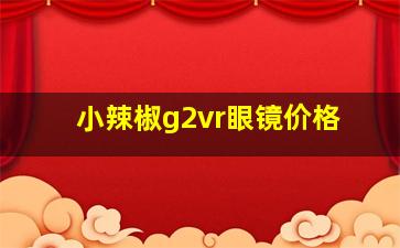 小辣椒g2vr眼镜价格