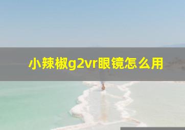 小辣椒g2vr眼镜怎么用