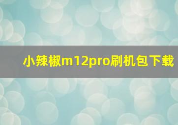 小辣椒m12pro刷机包下载