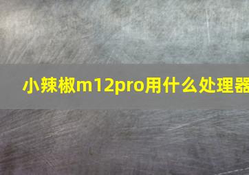 小辣椒m12pro用什么处理器