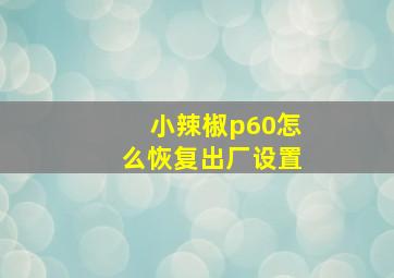 小辣椒p60怎么恢复出厂设置