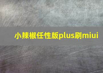 小辣椒任性版plus刷miui