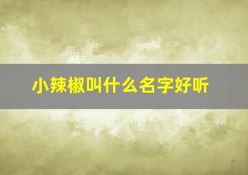 小辣椒叫什么名字好听