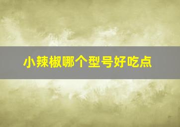 小辣椒哪个型号好吃点