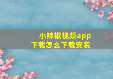 小辣椒视频app下载怎么下载安装