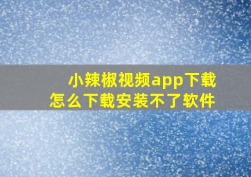 小辣椒视频app下载怎么下载安装不了软件