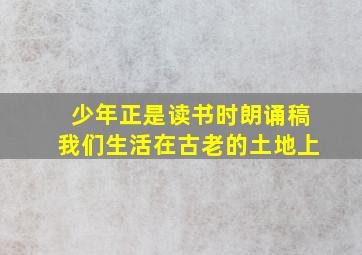 少年正是读书时朗诵稿我们生活在古老的土地上