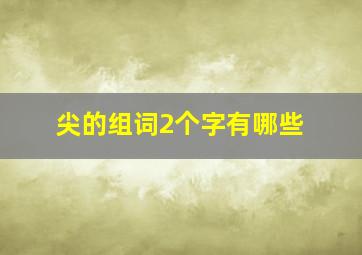 尖的组词2个字有哪些