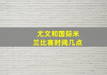 尤文和国际米兰比赛时间几点